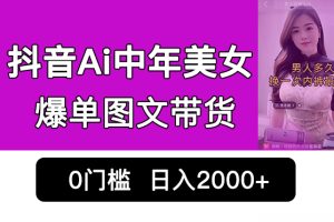 （6865期）抖音Ai中年美女爆单图文带货，最新玩法，0门槛发图文，日入2000+销量爆炸