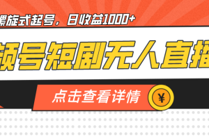 （7047期）视频号短剧无人直播，螺旋起号，单号日收益1000+