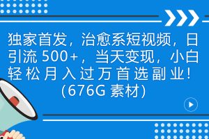 （7085期）独家首发，治愈系短视频，日引流500+当天变现小白月入过万（附676G素材）