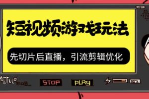 （7108期）抖音短视频游戏玩法，先切片后直播，引流剪辑优化，带游戏资源