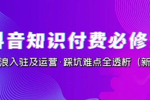 （7132期）抖音·知识付费·必修课，学浪入驻及运营·踩坑难点全透析（2023新版）