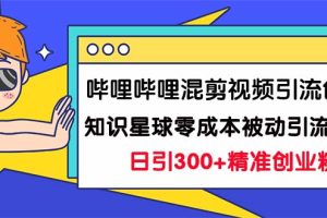 （7138期）哔哩哔哩混剪视频引流创业粉日引300+知识星球零成本被动引流创业粉一天300+