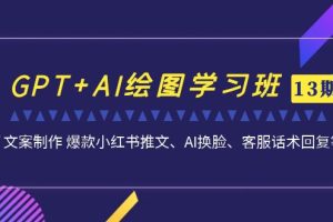 （7157期）GPT+AI绘图学习班【13期更新】 文案制作 爆款小红书推文、AI换脸、客服话术