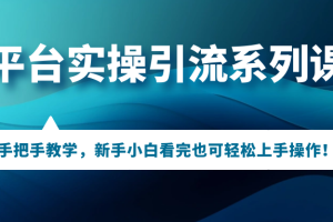 （7170期）多平台实操引流系列课程，手把手教学，新手小白看完也可轻松上手引流操作！