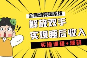 （7236期）《全自动变现系统》解放双手，实现睡后收入（实操课程+源码）