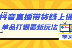 （7238期）抖音·直播带货线上课，单品打爆最新玩法（12节课）