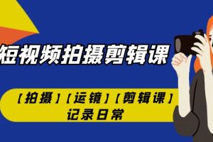 （7255期）手机短视频-拍摄剪辑课【拍摄】【运镜】【剪辑课】记录日常！