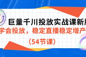 （7307期）巨量千川投放实战课新版，学会投放，稳定直播稳定增产（54节课）