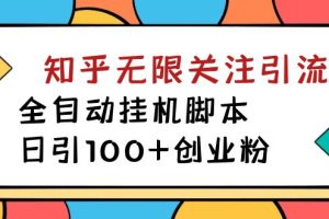 （7339期）【揭秘】价值5000 知乎无限关注引流，全自动挂机脚本，日引100+创业粉