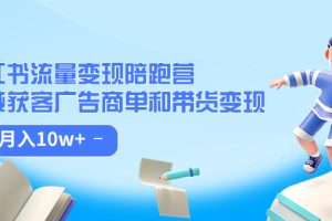 （7347期）小红书流量·变现陪跑营（第8期）：私域获客广告商单和带货变现 月入10w+