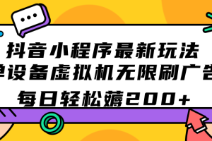 （7371期）抖音小程序最新玩法  单设备虚拟机无限刷广告 每日轻松薅200+