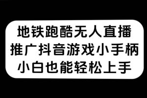 （7403期）地铁跑酷无人直播，推广抖音游戏小手柄，小白也能轻松上手