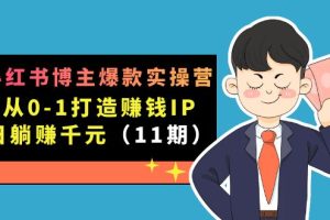 （7424期）小红书博主爆款实操营·第11期：从0-1打造赚钱IP，日躺赚千元，9月完结新课