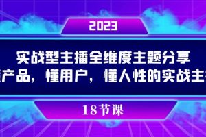 （7551期）实操型主播全维度主题分享，懂产品，懂用户，懂人性的实战主播