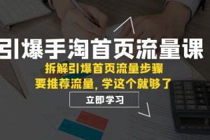 （7620期）引爆-手淘首页流量课：拆解引爆首页流量步骤，要推荐流量，学这个就够了