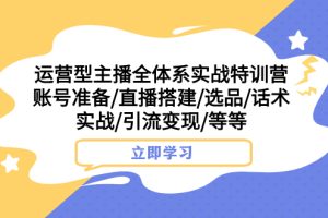 （7740期）运营型主播全体系实战特训营 账号准备/直播搭建/选品/话术实战/引流变现/等