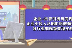 （7761期）企业-抖音引流与变现：企业小投入从0到1玩转短视频  各行业知视频变现实战