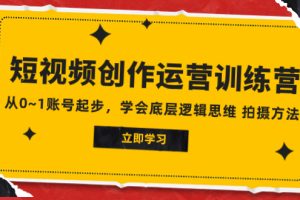 （7885期）2023短视频创作运营训练营，从0~1账号起步，学会底层逻辑思维 拍摄方法