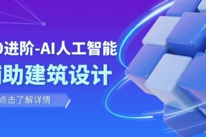 （7889期）从0进阶：AI·人工智能·辅助建筑设计/室内/景观/规划（22节课）