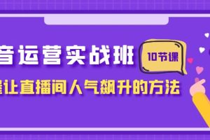 （7959期）抖音运营实战班，掌握让直播间人气飙升的方法（10节课）