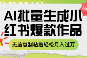 （7966期）利用AI批量生成小红书爆款作品内容，无脑复制粘贴轻松月入过万