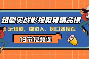 （8013期）短剧实战影视剪辑精品课，玩短剧，做达人，风口就现在