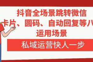 （8028期）抖音全场景跳转微信，卡片/圆码/自动回复等八大运用场景，私域运营快人一步