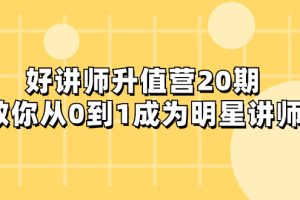 （8035期）好讲师-升值营-第20期，教你从0到1成为明星讲师