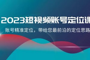 （8124期）2023短视频账号-定位课，账号精准定位，带给您最前沿的定位思路（21节课）