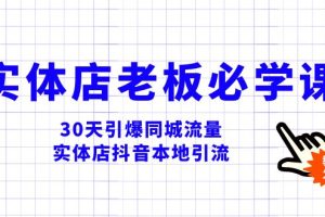 （8157期）实体店-老板必学视频教程，30天引爆同城流量，实体店抖音本地引流