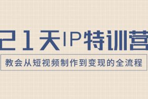 （8223期）21天IP特训营，教会从短视频制作到变现的全流程