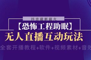 （8259期）抖音最新最火【恐怖工程助眠】无人直播互动玩法（含全套开播教程+软件+…