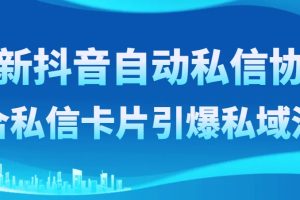 （8284期）最新抖音自动私信协议，配合私信卡片引爆私域流量