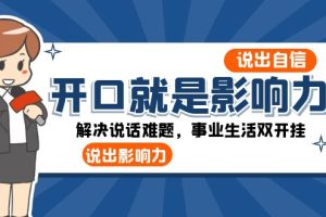 （8368期）开口-就是影响力：说出-自信，说出-影响力！解决说话难题，事业生活双开挂