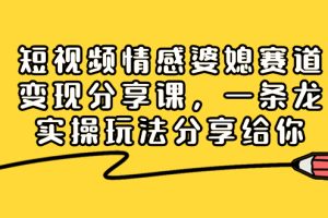 （8470期）短视频情感婆媳赛道变现分享课，一条龙实操玩法分享给你