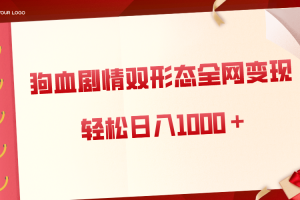 （8517期）狗血剧情多渠道变现，双形态全网布局，轻松日入1000＋，保姆级项目拆解