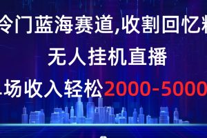 （8544期）冷门蓝海赛道，收割回忆粉，无人挂机直播，单场收入轻松2000-5w+