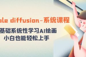 （8576期）stable diffusion-系统课程：0基础系统性学习AI绘画，小白也能轻松上手