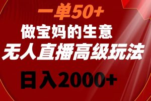 （8603期）一单50+做宝妈的生意 无人直播高级玩法 日入2000+