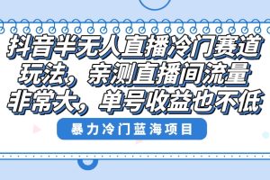 （8617期）抖音半无人直播冷门赛道玩法，直播间流量非常大，单号收益也不低！