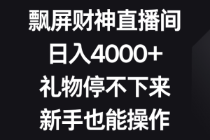 （8620期）飘屏财神直播间，日入4000+，礼物停不下来，新手也能操作