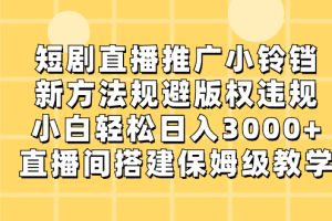 （8662期）短剧直播推广小铃铛，新方法规避版权违规，小白轻松日入3000+，直播间搭…