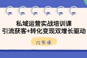 （8698期）私域运营实战培训课，引流获客+转化变现双增长驱动（15节课）