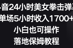 （8715期）抖音24小时美女拳击弹幕，单场5小时收入1700+，小白也可操作，落地保姆教程