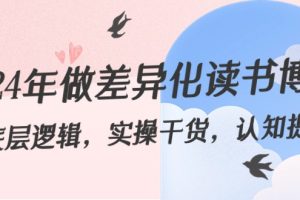 （8784期）2024年做差异化-读书博主：底层逻辑，实操干货，认知提升（29节）