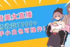 （8800期）抖音美女直播，单场收益7000+,新手小白也可操作