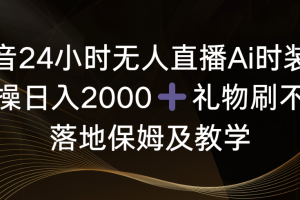 （8831期）抖音24小时无人直播Ai时装秀，实操日入2000+，礼物刷不停，落地保姆及教学