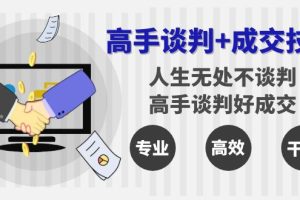 （8837期）高手谈判+成交技巧：人生无处不谈判，高手谈判好成交（25节课）