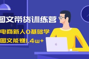 （8841期）AI图文带货训练营：抖音电商新人0基础学，几张图文能赚1.4w+