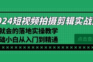 （8866期）2024短视频拍摄剪辑实操篇，学就会的落地实操教学，基础小白从入门到精通